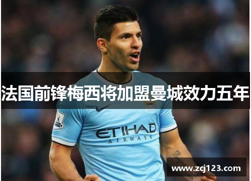 法国前锋梅西将加盟曼城效力五年