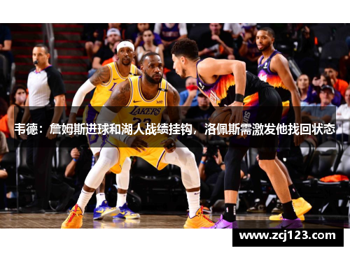 韦德：詹姆斯进球和湖人战绩挂钩，洛佩斯需激发他找回状态